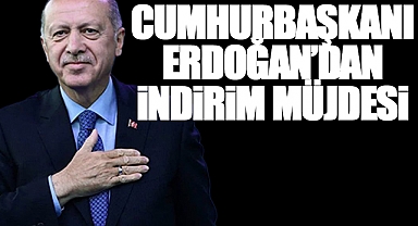 Cumhurbaşkanı Erdoğan'dan İndirim Müjdesi
