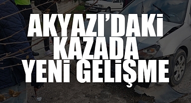 Akyazı'daki Kazada Yeni Gelişme