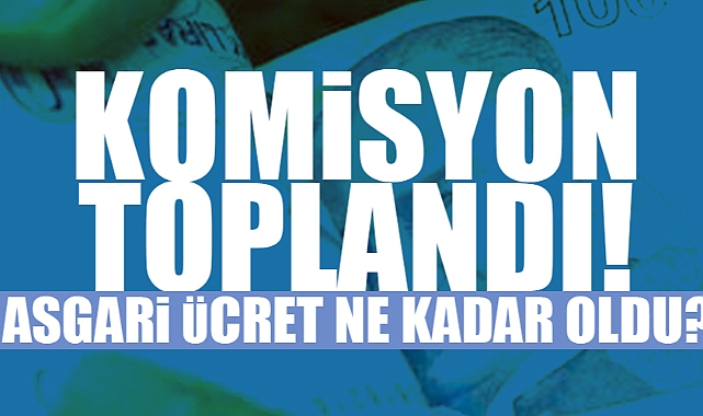 Asgari Ücret Tespit Komisyonu Toplandı! Rakamlar Belli Oldu! İşte İlk Açıklama...