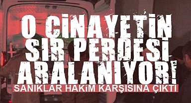 O Cinayetin Sır Perdesi Aralanıyor! Sanıklar Hakim Karşısına Çıktı