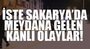 Sakarya'da Meydana Gelen Kanlı Olaylar Ağızları Açık Bıraktı
