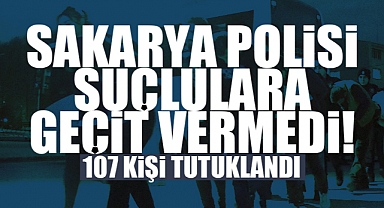 Sakarya Polisi Suçlulara Geçit Vermedi: 107 Tutuklama