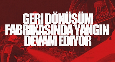 Geri Dönüşüm Fabrikasında Küçük Çaplı Yangınlar Devam Ediyor
