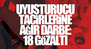 Uyuşturucu Tacirlerine Ağır Darbe: 18 Gözaltı