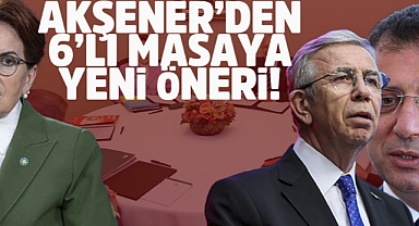 Akşener'den 6'lı Masaya Yeni Öneri!