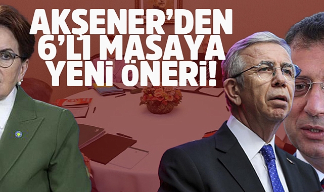 Akşener'den 6'lı Masaya Yeni Öneri!