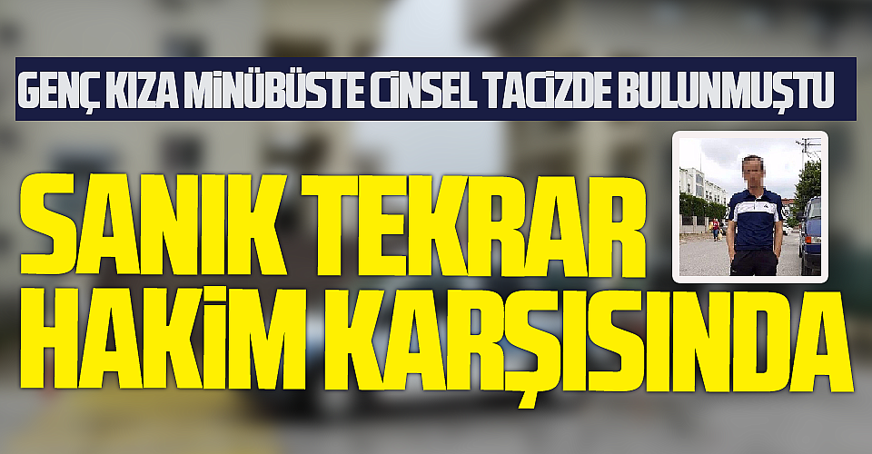 Genç Kıza Minübüste Cinsel Tacizde Bulunmuştu: Sanık Tekrar Hakim Karşısında