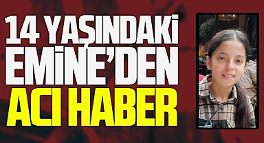 14 Yaşındaki Emine’den Acı Haber