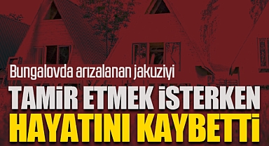 Bungalovda Arızalanan Jakuziyi Tamir Etmek İsterken Hayatını Kaybetti