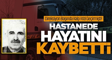 Direksiyon Başında Kalp Krizi Geçişmişti: Hastanede Hayatını Kaybetti