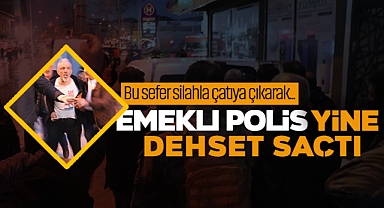 Emekli Polis Yine Dehşet Saçtı