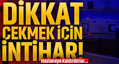 Dikkat Çekmek İçin İntihar: Hastaneye Kaldırıldılar…