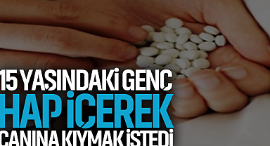 15 Yaşındaki Genç Hap İçerek Canına Kıymak İstedi