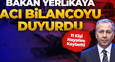 Bakan Yerlikaya Acı Bilançoyu Duyurdu! 11 Kişi Hayatını Kaybetti