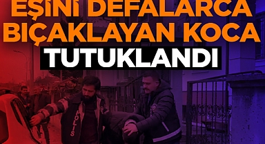 Eşini Defalarca Bıçaklayan Koca Tutuklandı