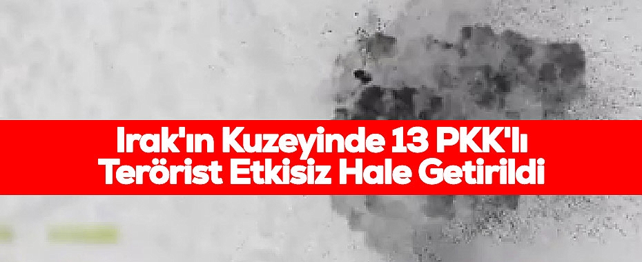 Irak'ın Kuzeyinde 13 PKK'lı Terörist Etkisiz Hale Getirildi