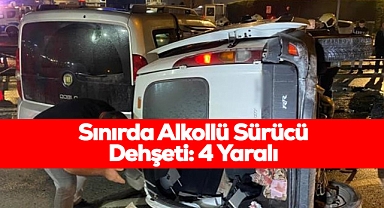 Sınırda Alkollü Sürücü Dehşeti: 4 Yaralı