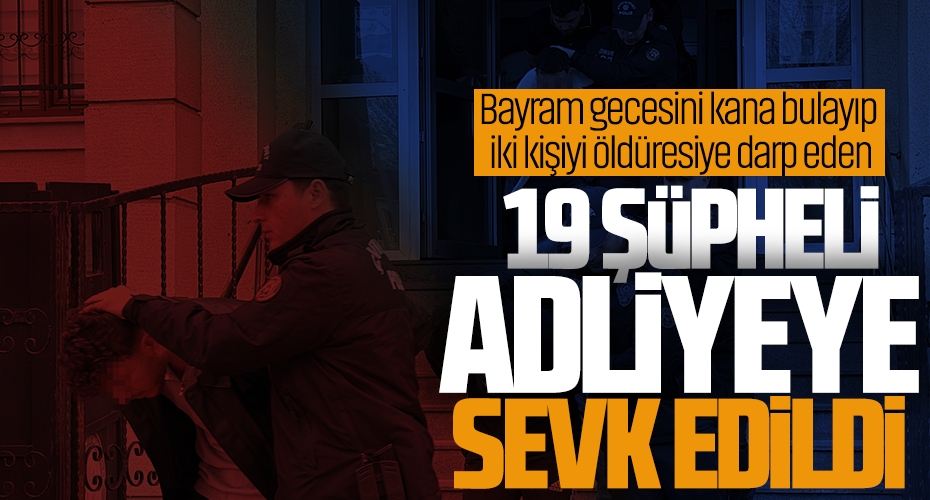 Bayram Gecesini Kana Bulayıp İki Kişiyi Öldüresiye Darp Eden 19 Şüpheli Adliyede