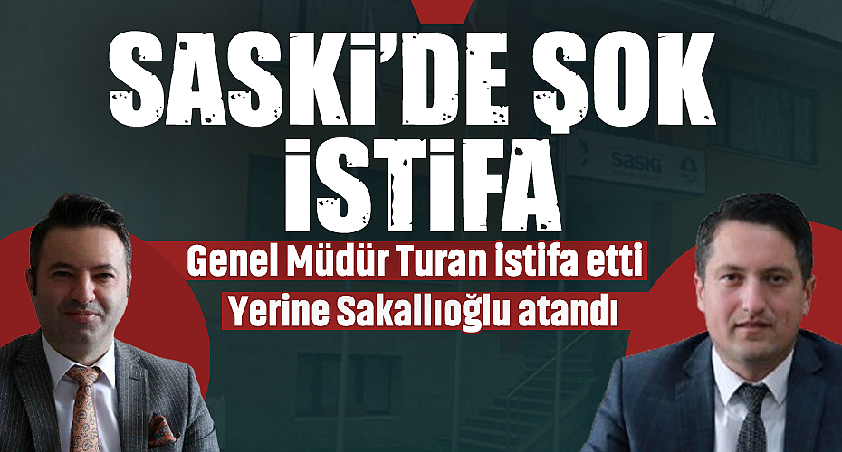 SASKİ'de Şok İstifa! Genel Müdür Turan İstifa Etti, Yerine Sakallıoğlu Atandı