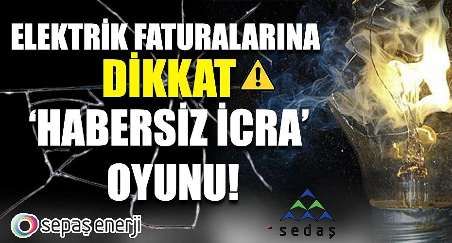 Elektrik Faturalarına Dikkat!Sedaş ve Sepaş’tan ‘Habersiz İcra’ Oyunu!