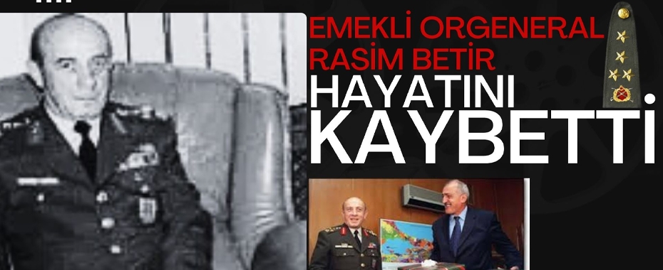 Emekli Orgeneral Rasim Betir Hayatını Kaybetti!