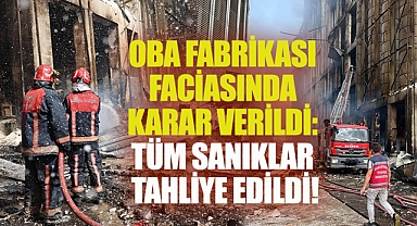 Oba Fabrikası Faciasında Karar Verildi: Tüm Sanıklar Tahliye Edildi!