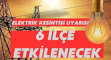 Elektrik Kesintisi Uyarısı: 6 İlçe Etkilenecek