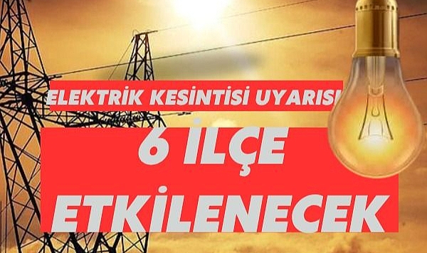 Elektrik Kesintisi Uyarısı: 6 İlçe Etkilenecek