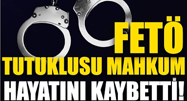 FETÖ Tutuklusu Mahkum Hayatını Kaybetti!