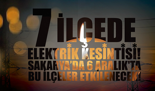 7 İlçede Elektrik Kesintisi! Sakarya’da 6 Aralık'ta Bu İlçeler Etkilenecek