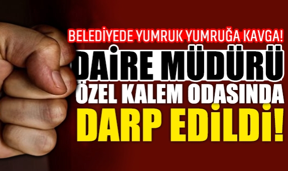 Belediyede Yumruk Yumruğa Kavga! Daire Müdürü, Özel Kalem Odasında Darp Edildi!