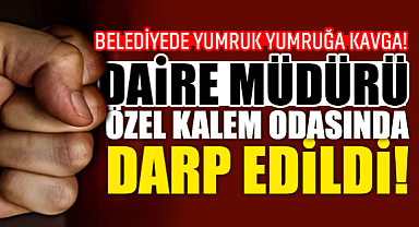 Belediyede Yumruk Yumruğa Kavga! Daire Müdürü, Özel Kalem Odasında Darp Edildi!