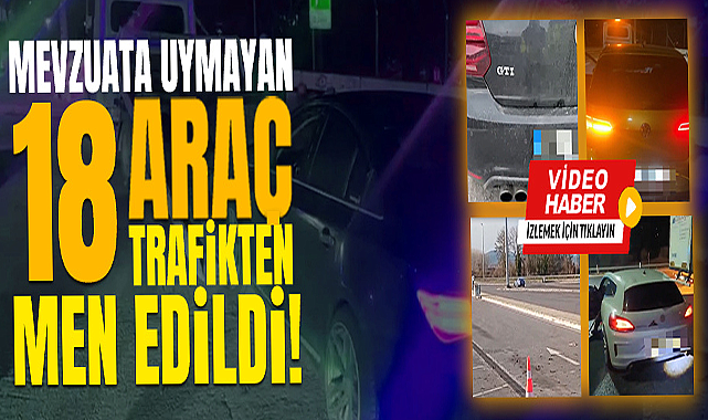 18 Araç Trafikten Men Edildi