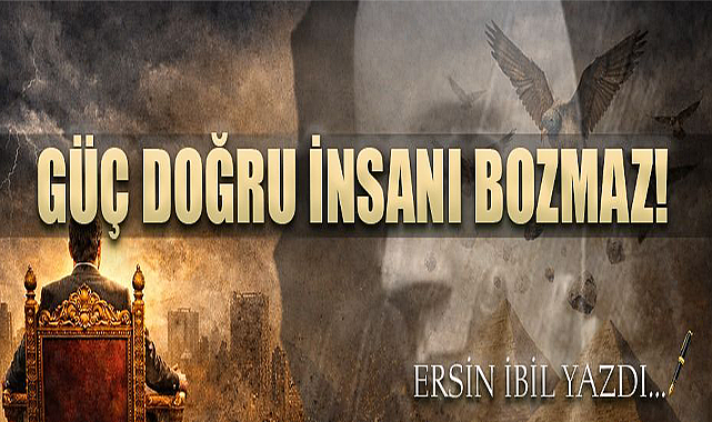GÜÇ DOĞRU İNSANI BOZMAZ!