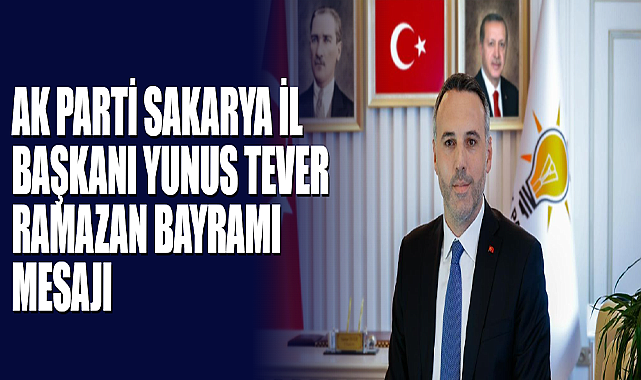 AK Parti Sakarya İl Başkanı Yunus Tever Ramazan Bayramı Mesajı