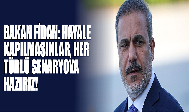Bakan Fidan: Hayale Kapılmasınlar, Her Türlü Senaryoya Hazırız!