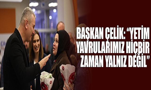 Başkan Çelik: “Yetim Yavrularımız Hiçbir Zaman Yalnız Değil”