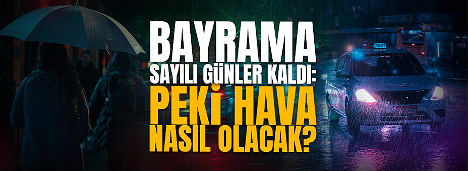 Bayrama Sayılı Günler Kaldı: Peki Hava Nasıl Olacak?