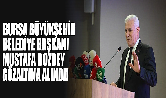 Bursa Büyükşehir Belediye Başkanı Mustafa Bozbey Gözaltına Alındı