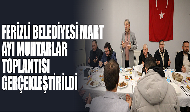 Ferizli Belediyesi Mart Ayı Muhtarlar Toplantısı Gerçekleştirildi