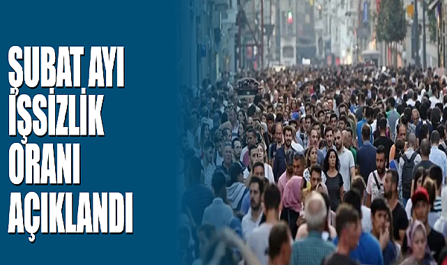 İşsizlik Oranı Şubatta Açıklandı