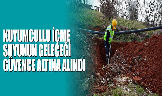 Kuyumcullu İçme Suyunun Geleceği Güvence Altına Alındı