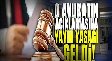 O Avukatın Açıklamasına Yayın Yasağı Geldi