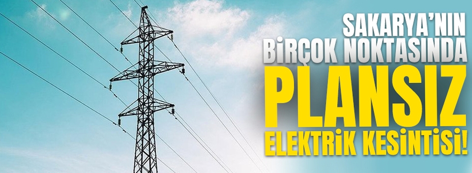 Sakarya'nın Birçok Noktasında Plansız Elektrik Kesintisi