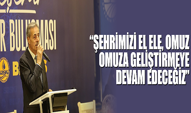 “Şehrimizi El Ele, Omuz Omuza Geliştirmeye Devam Edeceğiz”