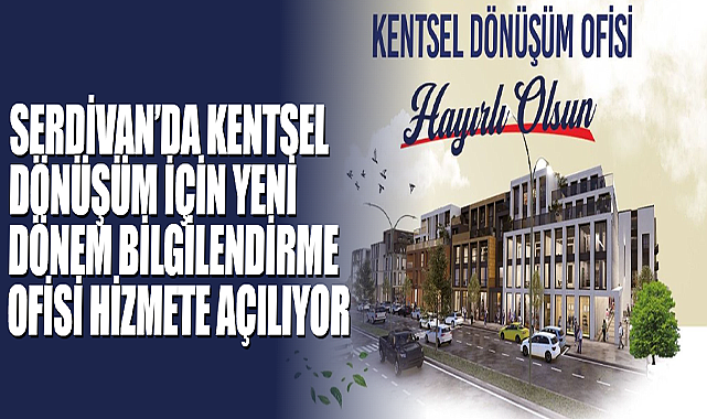 Serdivan’da Kentsel Dönüşüm İçin Yeni Dönem Bilgilendirme Ofisi Hizmete Açılıyor