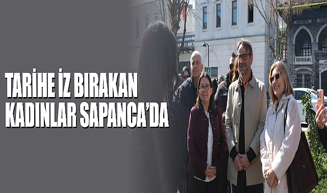 Tarihe İz Bırakan Kadınlar Sapanca’da