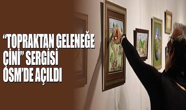 “Topraktan Geleneğe Çini” Sergisi OSM’de Açıldı