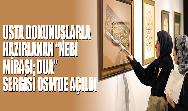 Usta Dokunuşlarla Hazırlanan “Nebi Mirası: Dua” Sergisi OSM’de Açıldı