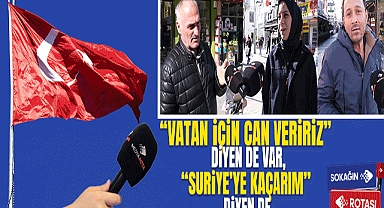 “Vatan İçin Can Veririz” Diyen de Var, “Suriye’ye Kaçarım” Diyen de